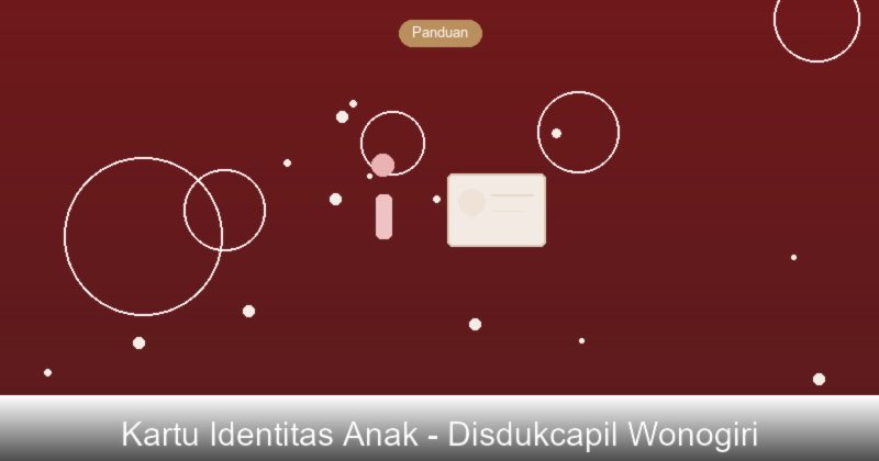 Panduan Pembuatan Kartu Identitas Anak untuk Warga Wonogiri, Jawa Tengah